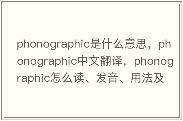 phonographic是什么意思，phonographic中文翻譯，phonographic怎么讀、發(fā)音、用法及例句