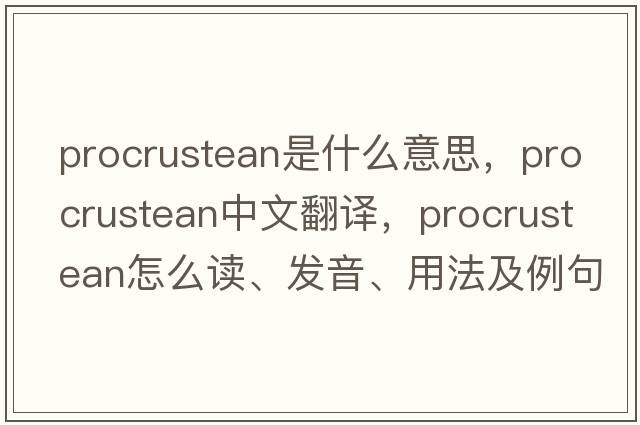 procrustean是什么意思，procrustean中文翻譯，procrustean怎么讀、發(fā)音、用法及例句