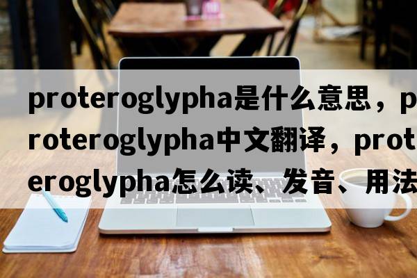 Proteroglypha是什么意思，Proteroglypha中文翻譯，Proteroglypha怎么讀、發(fā)音、用法及例句