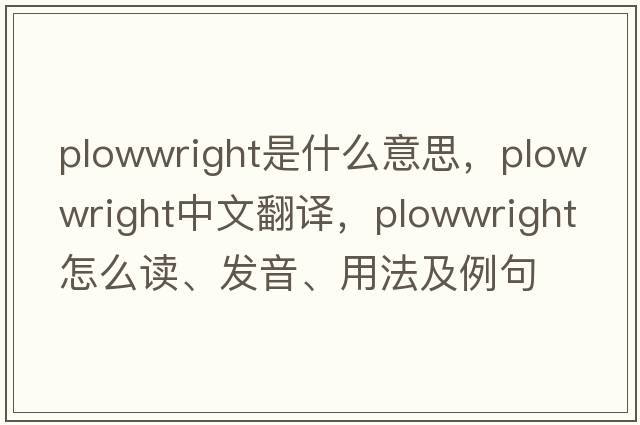 plowwright是什么意思，plowwright中文翻譯，plowwright怎么讀、發(fā)音、用法及例句
