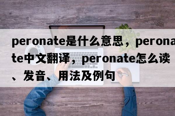 peronate是什么意思，peronate中文翻譯，peronate怎么讀、發(fā)音、用法及例句