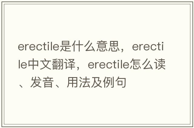 erectile是什么意思，erectile中文翻譯，erectile怎么讀、發(fā)音、用法及例句