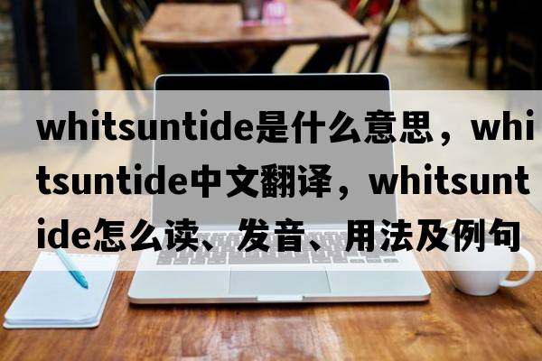 Whitsuntide是什么意思，Whitsuntide中文翻譯，Whitsuntide怎么讀、發(fā)音、用法及例句