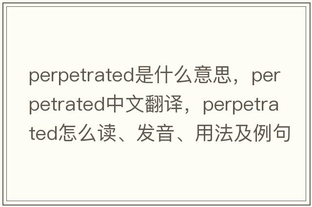 perpetrated是什么意思，perpetrated中文翻譯，perpetrated怎么讀、發(fā)音、用法及例句
