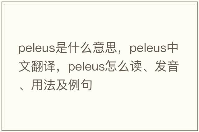 Peleus是什么意思，Peleus中文翻譯，Peleus怎么讀、發(fā)音、用法及例句