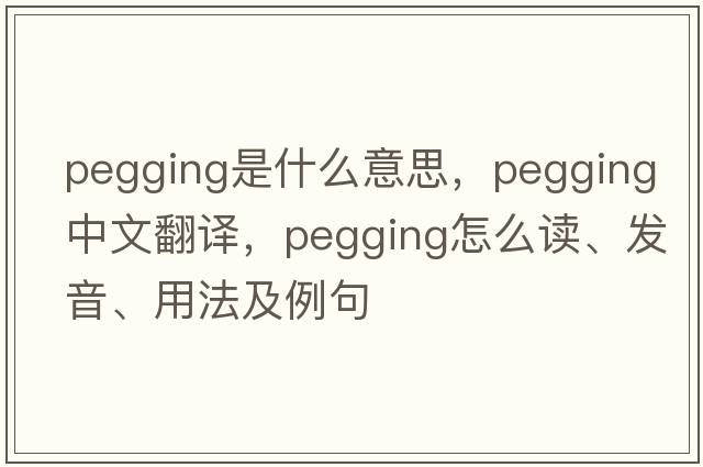 pegging是什么意思，pegging中文翻譯，pegging怎么讀、發(fā)音、用法及例句
