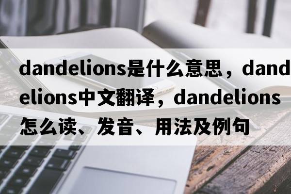 dandelions是什么意思，dandelions中文翻譯，dandelions怎么讀、發(fā)音、用法及例句