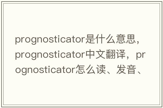 prognosticator是什么意思，prognosticator中文翻譯，prognosticator怎么讀、發(fā)音、用法及例句