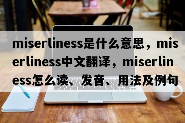 miserliness是什么意思，miserliness中文翻譯，miserliness怎么讀、發(fā)音、用法及例句