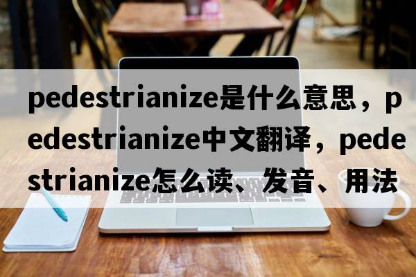pedestrianize是什么意思，pedestrianize中文翻譯，pedestrianize怎么讀、發(fā)音、用法及例句
