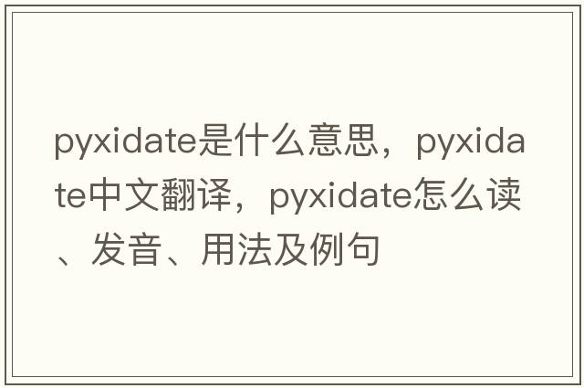 pyxidate是什么意思，pyxidate中文翻譯，pyxidate怎么讀、發(fā)音、用法及例句