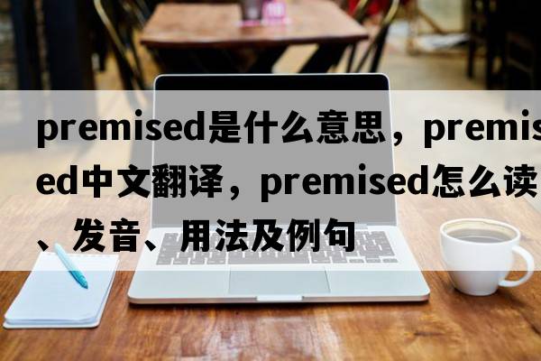 premised是什么意思，premised中文翻譯，premised怎么讀、發(fā)音、用法及例句