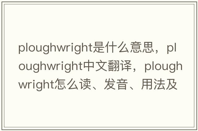 ploughwright是什么意思，ploughwright中文翻譯，ploughwright怎么讀、發(fā)音、用法及例句