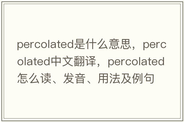 percolated是什么意思，percolated中文翻譯，percolated怎么讀、發(fā)音、用法及例句