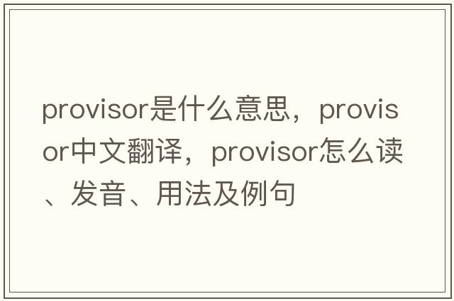 provisor是什么意思，provisor中文翻譯，provisor怎么讀、發(fā)音、用法及例句
