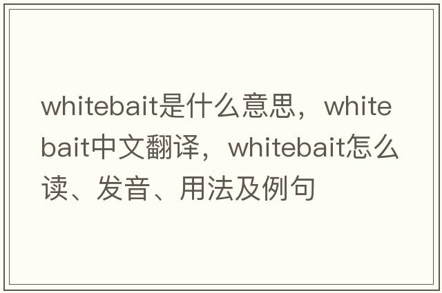 whitebait是什么意思，whitebait中文翻譯，whitebait怎么讀、發(fā)音、用法及例句