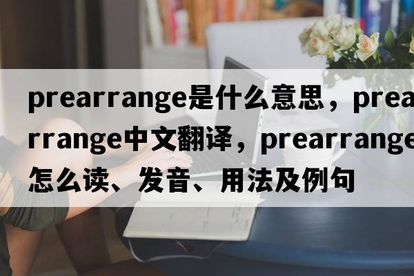 prearrange是什么意思，prearrange中文翻譯，prearrange怎么讀、發(fā)音、用法及例句
