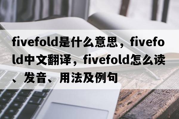 fivefold是什么意思，fivefold中文翻譯，fivefold怎么讀、發(fā)音、用法及例句