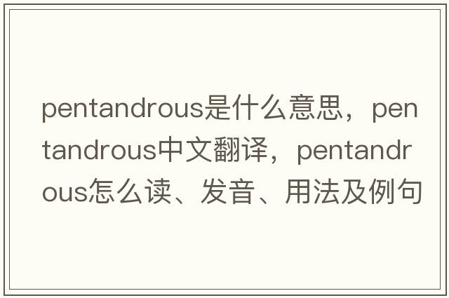 pentandrous是什么意思，pentandrous中文翻譯，pentandrous怎么讀、發(fā)音、用法及例句