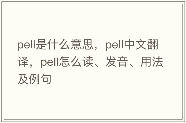 pell是什么意思，pell中文翻譯，pell怎么讀、發(fā)音、用法及例句