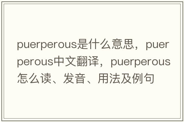puerperous是什么意思，puerperous中文翻譯，puerperous怎么讀、發(fā)音、用法及例句