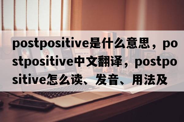 postpositive是什么意思，postpositive中文翻譯，postpositive怎么讀、發(fā)音、用法及例句