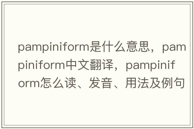 pampiniform是什么意思，pampiniform中文翻譯，pampiniform怎么讀、發(fā)音、用法及例句