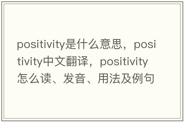 positivity是什么意思，positivity中文翻譯，positivity怎么讀、發(fā)音、用法及例句