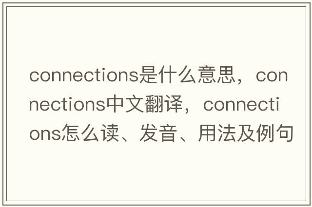 connections是什么意思，connections中文翻譯，connections怎么讀、發(fā)音、用法及例句