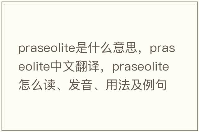praseolite是什么意思，praseolite中文翻譯，praseolite怎么讀、發(fā)音、用法及例句