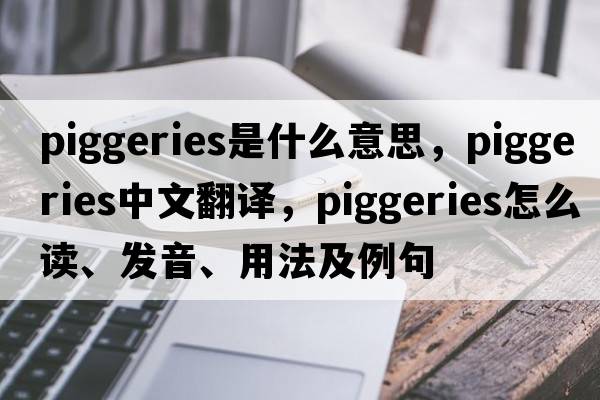 piggeries是什么意思，piggeries中文翻譯，piggeries怎么讀、發(fā)音、用法及例句
