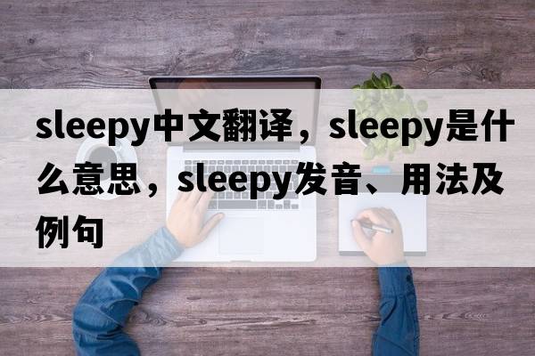 sleepy中文翻譯，sleepy是什么意思，sleepy發(fā)音、用法及例句