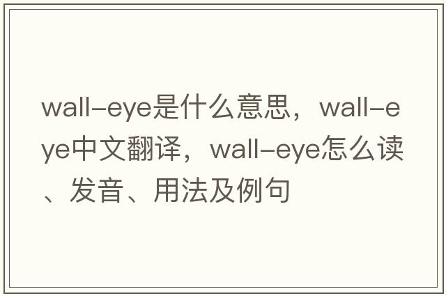 wall-eye是什么意思，wall-eye中文翻譯，wall-eye怎么讀、發(fā)音、用法及例句