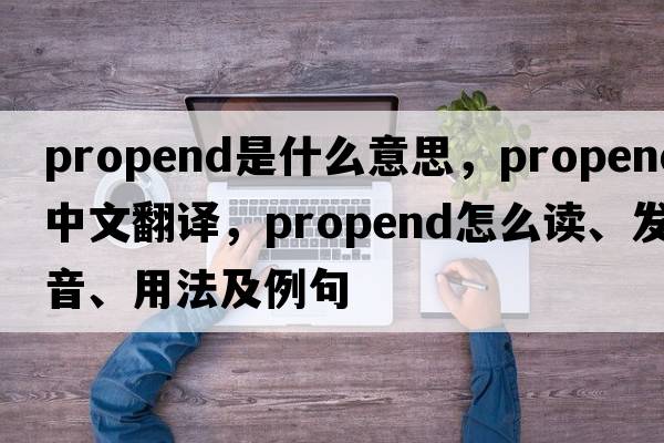 propend是什么意思，propend中文翻譯，propend怎么讀、發(fā)音、用法及例句