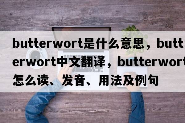 butterwort是什么意思，butterwort中文翻譯，butterwort怎么讀、發(fā)音、用法及例句