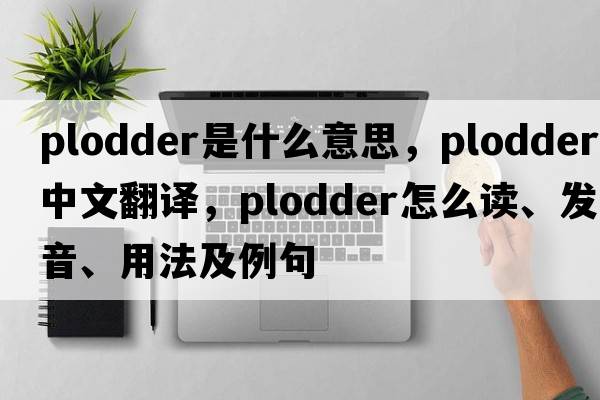 plodder是什么意思，plodder中文翻譯，plodder怎么讀、發(fā)音、用法及例句