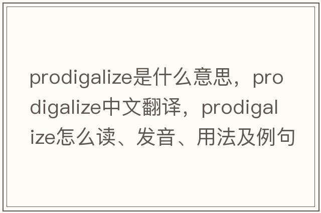 prodigalize是什么意思，prodigalize中文翻譯，prodigalize怎么讀、發(fā)音、用法及例句