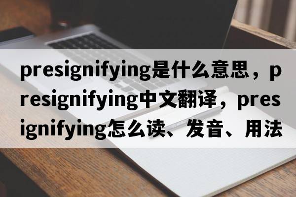 presignifying是什么意思，presignifying中文翻譯，presignifying怎么讀、發(fā)音、用法及例句