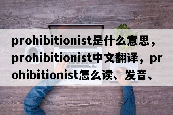 prohibitionist是什么意思，prohibitionist中文翻譯，prohibitionist怎么讀、發(fā)音、用法及例句