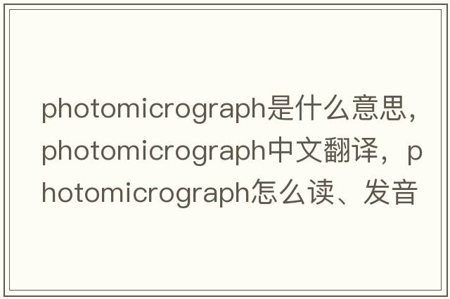photomicrograph是什么意思，photomicrograph中文翻譯，photomicrograph怎么讀、發(fā)音、用法及例句
