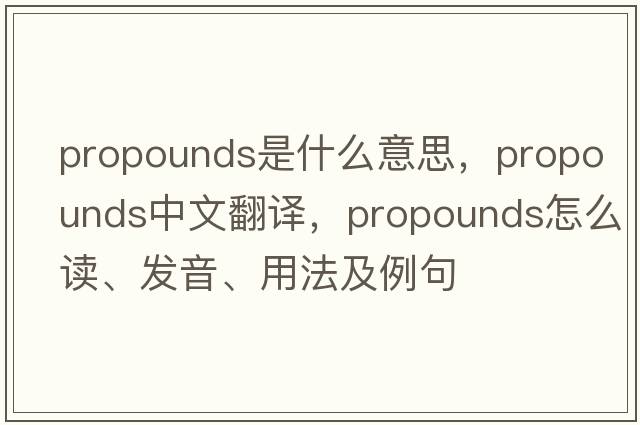 propounds是什么意思，propounds中文翻譯，propounds怎么讀、發(fā)音、用法及例句