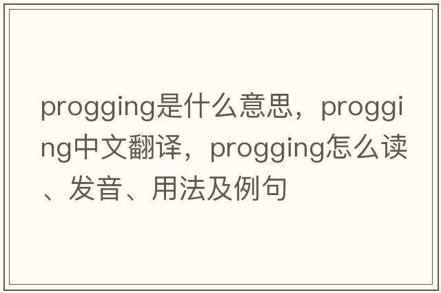progging是什么意思，progging中文翻譯，progging怎么讀、發(fā)音、用法及例句