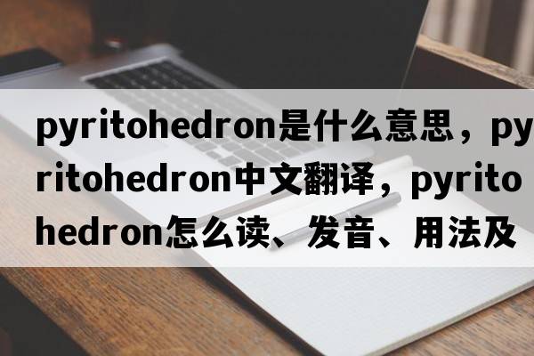 pyritohedron是什么意思，pyritohedron中文翻譯，pyritohedron怎么讀、發(fā)音、用法及例句