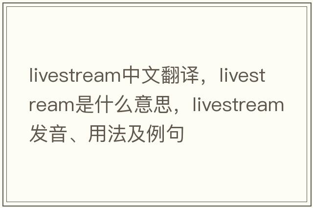 livestream中文翻譯，livestream是什么意思，livestream發(fā)音、用法及例句