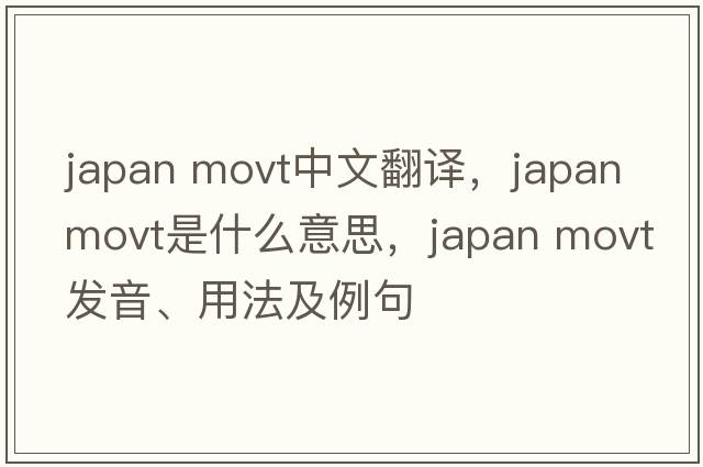 japan movt中文翻譯，japan movt是什么意思，japan movt發(fā)音、用法及例句