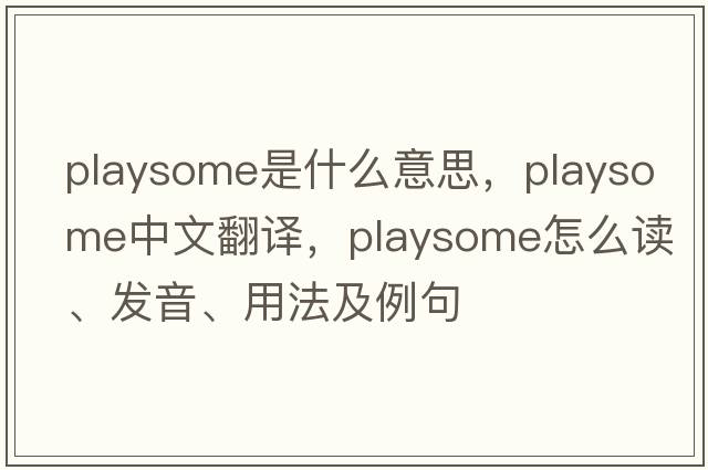 playsome是什么意思，playsome中文翻譯，playsome怎么讀、發(fā)音、用法及例句