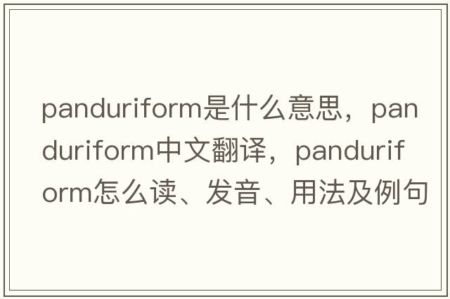 panduriform是什么意思，panduriform中文翻譯，panduriform怎么讀、發(fā)音、用法及例句