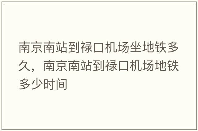 南京南站到祿口機(jī)場坐地鐵多久，南京南站到祿口機(jī)場地鐵多少時(shí)間