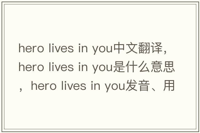 hero lives in you中文翻譯，hero lives in you是什么意思，hero lives in you發(fā)音、用法及例句