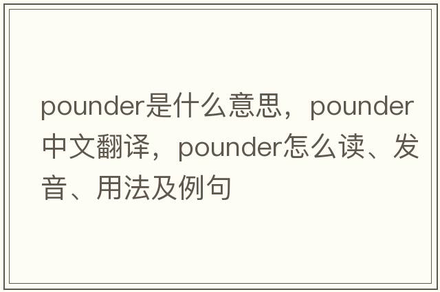 pounder是什么意思，pounder中文翻譯，pounder怎么讀、發(fā)音、用法及例句